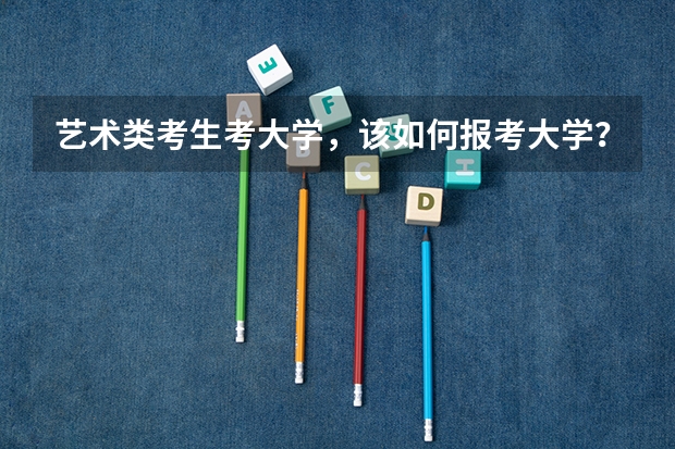 艺术类考生考大学，该如何报考大学？