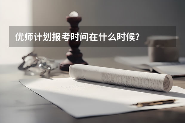 优师计划报考时间在什么时候？