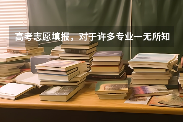 高考志愿填报，对于许多专业一无所知，该怎么办?