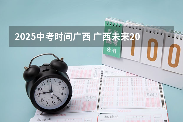 2025中考时间广西 广西未来2025重点发展的城市