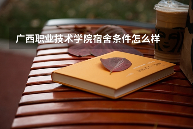 广西职业技术学院宿舍条件怎么样