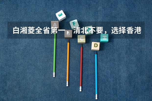 白湘菱全省第一，清北不要，选择香港大学是使性子吗？