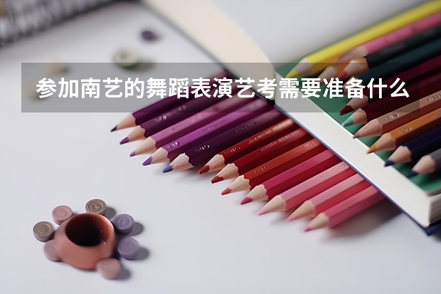 参加南艺的舞蹈表演艺考需要准备什么