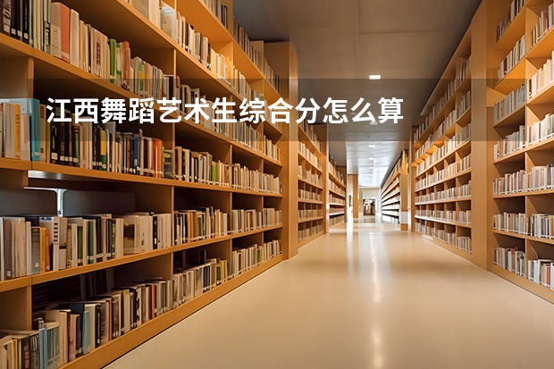 江西舞蹈艺术生综合分怎么算