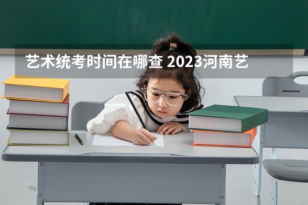 艺术统考时间在哪查 2023河南艺术统考/联考成绩查询入口及时间安排
