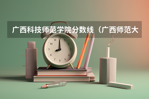 广西科技师范学院分数线（广西师范大学录取分数线）