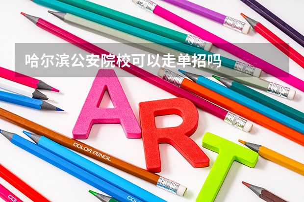 哈尔滨公安院校可以走单招吗
