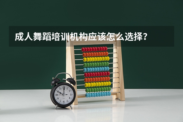 成人舞蹈培训机构应该怎么选择?
