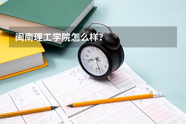 闽南理工学院怎么样？