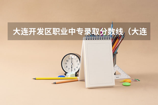 大连开发区职业中专录取分数线（大连装备制造职业技术学院各省最低录取分数线及位次）