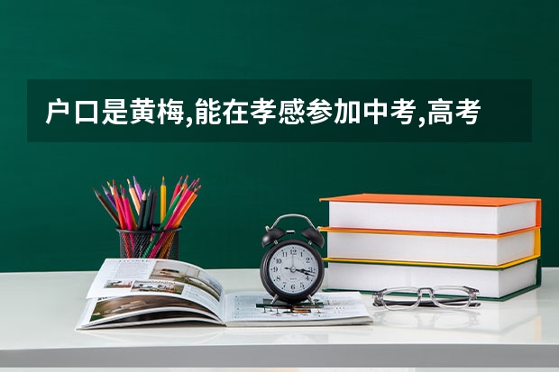 户口是黄梅,能在孝感参加中考,高考吗