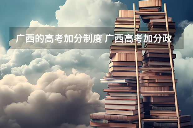 广西的高考加分制度 广西高考加分政策。