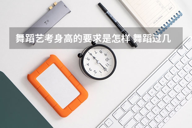 舞蹈艺考身高的要求是怎样 舞蹈过几级才能参加艺考