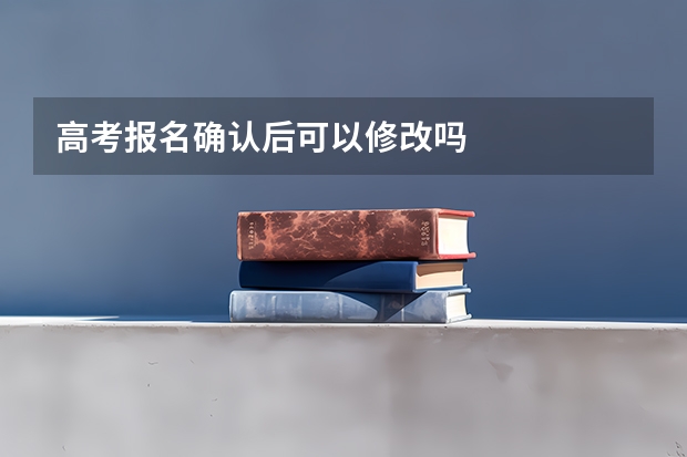 高考报名确认后可以修改吗