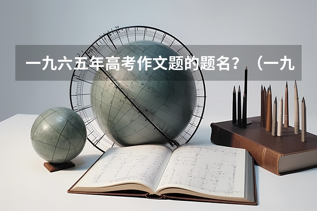 一九六五年高考作文题的题名？（一九七七年高考文言文翻译）