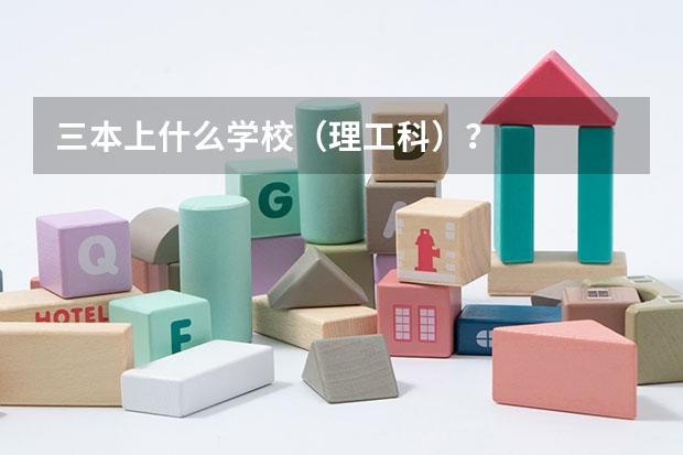 三本上什么学校（理工科）？