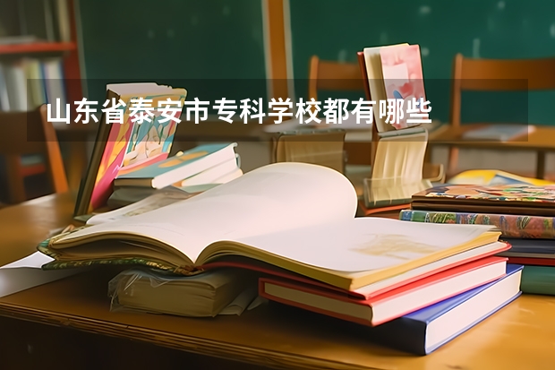 山东省泰安市专科学校都有哪些