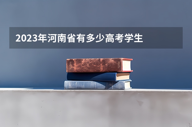 2023年河南省有多少高考学生