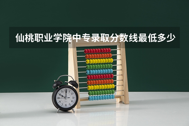 仙桃职业学院中专录取分数线最低多少分