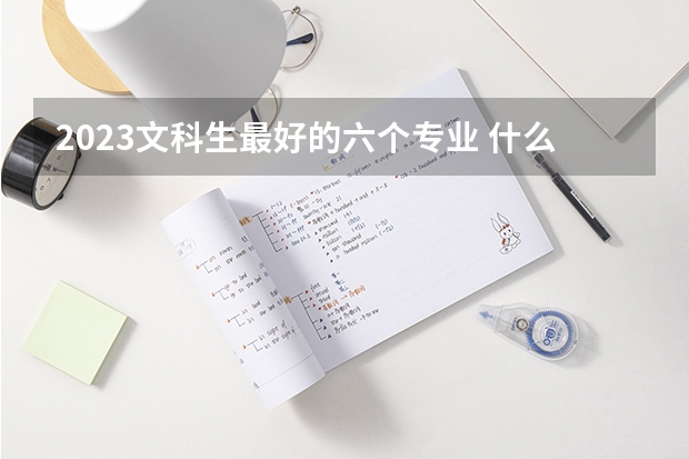 2023文科生最好的六个专业 什么专业热门
