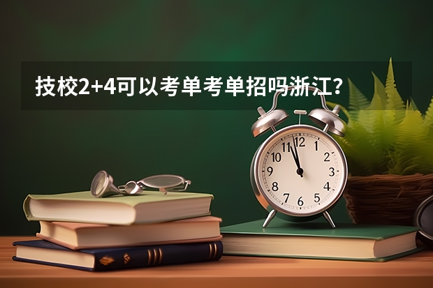 技校2+4可以考单考单招吗浙江？