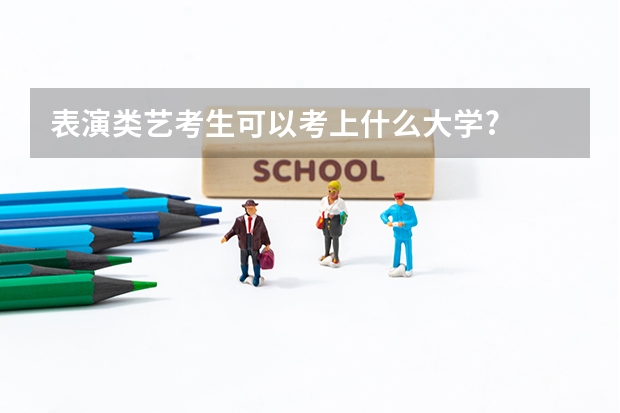 表演类艺考生可以考上什么大学?