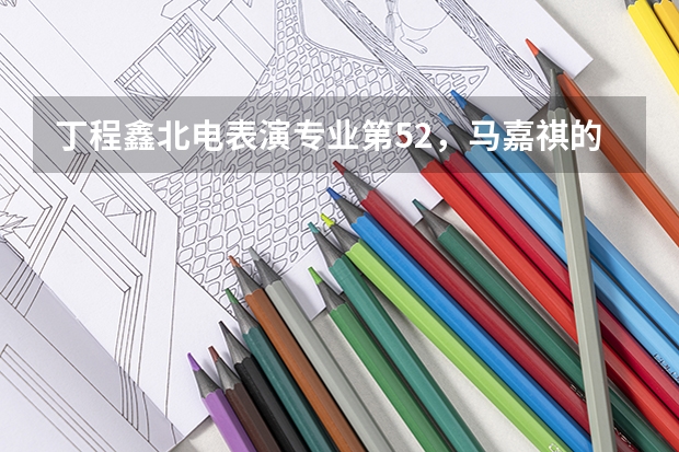 丁程鑫北电表演专业第52，马嘉祺的成绩怎么样？