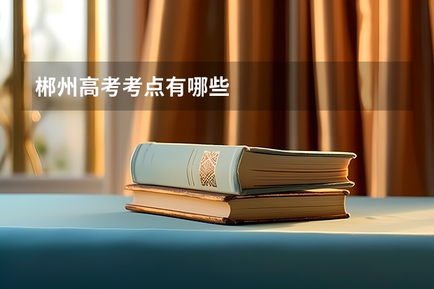郴州高考考点有哪些