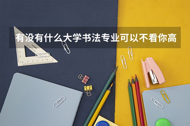 有没有什么大学书法专业可以不看你高考英语成绩