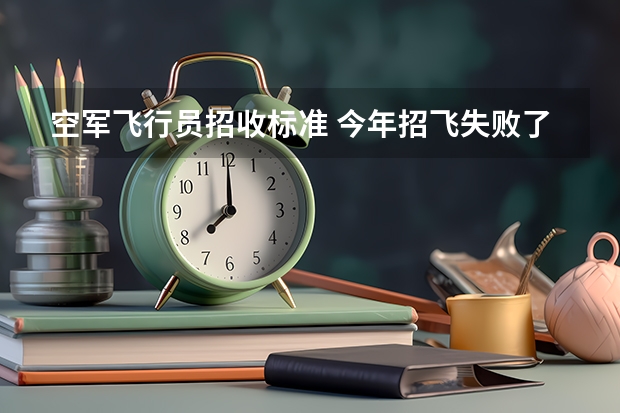 空军飞行员招收标准 今年招飞失败了，还有没有机会圆梦飞行？