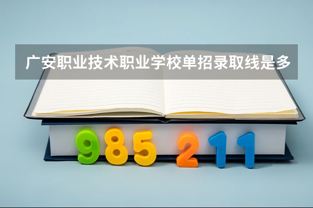 广安职业技术职业学校单招录取线是多少？