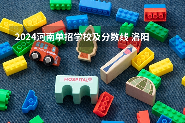 2024河南单招学校及分数线 洛阳科技职业学院单招分数