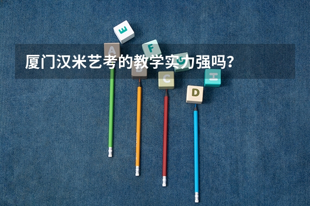 厦门汉米艺考的教学实力强吗？