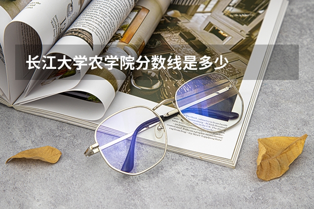 长江大学农学院分数线是多少