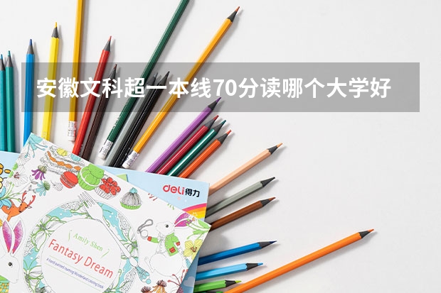 安徽文科超一本线70分读哪个大学好