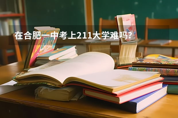 在合肥一中考上211大学难吗？