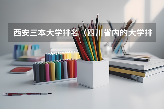 西安三本大学排名（四川省内的大学排名（含专科三本学校哈））