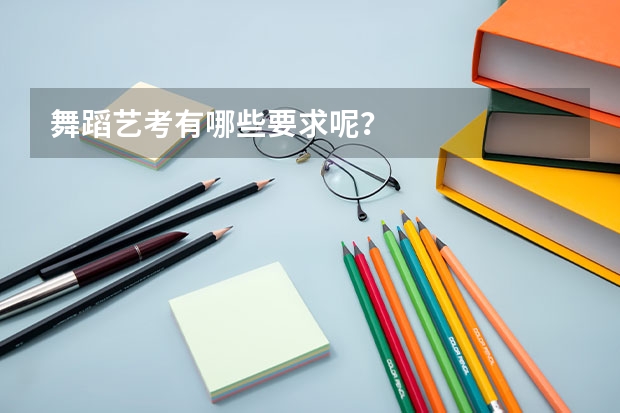 舞蹈艺考有哪些要求呢？