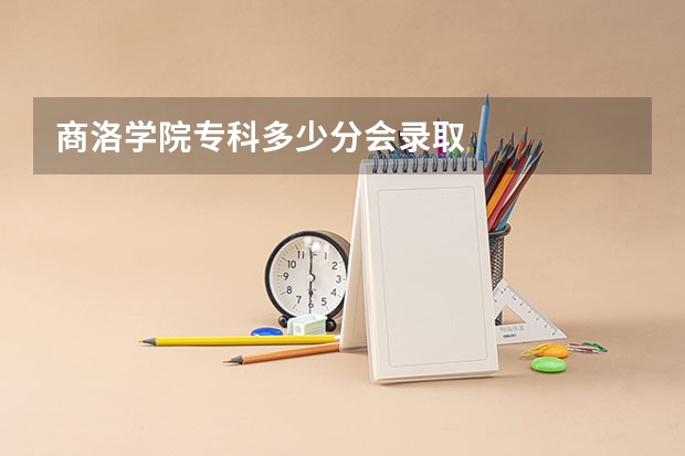 商洛学院专科多少分会录取