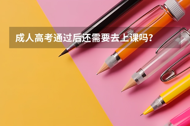成人高考通过后还需要去上课吗？
