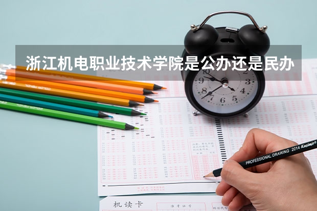 浙江机电职业技术学院是公办还是民办（杭州职业技术学院是公办还是民办）