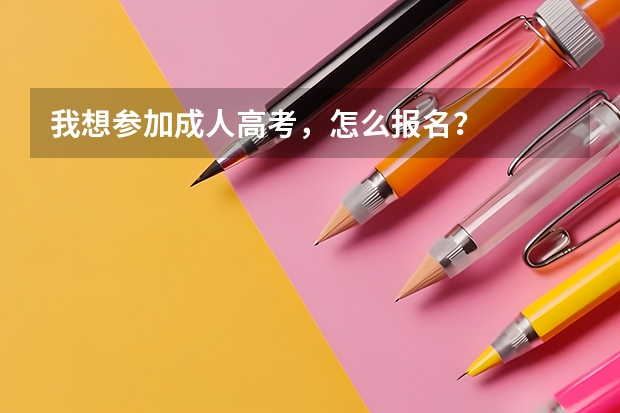 我想参加成人高考,怎么报名?