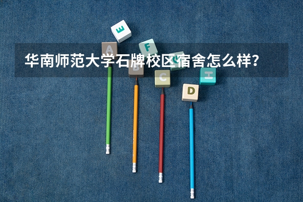 华南师范大学石牌校区宿舍怎么样？