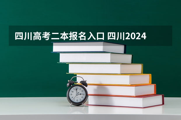四川高考二本报名入口 四川2024高考二本分数线出炉 二本分数线汇总【最新】