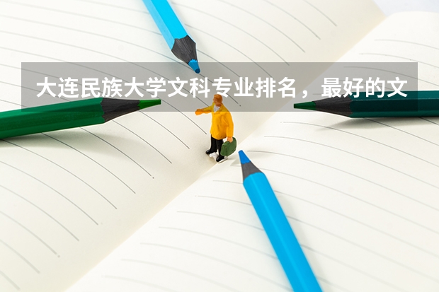 大连民族大学文科专业排名，最好的文科专业有哪些