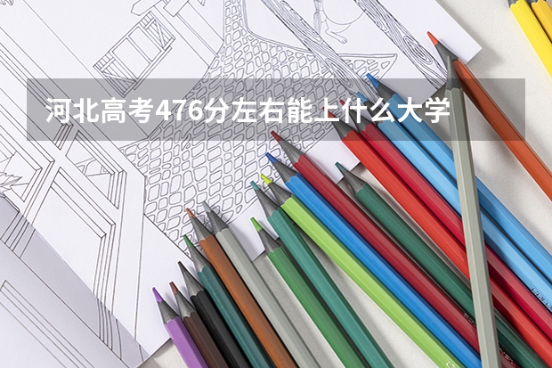河北高考476分左右能上什么大学
