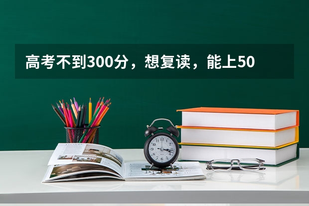 高考不到300分，想复读，能上500左右吗？