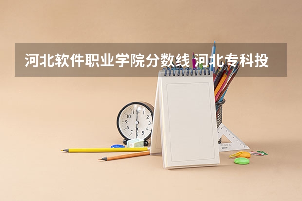 河北软件职业学院分数线 河北专科投档线
