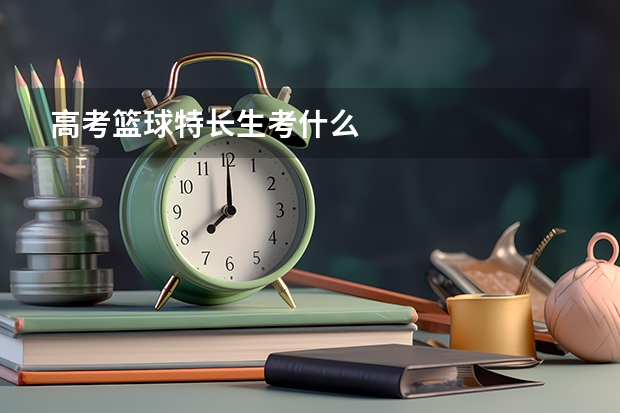 高考篮球特长生考什么