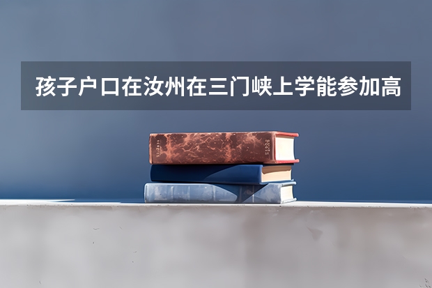 孩子户口在汝州在三门峡上学能参加高考吗